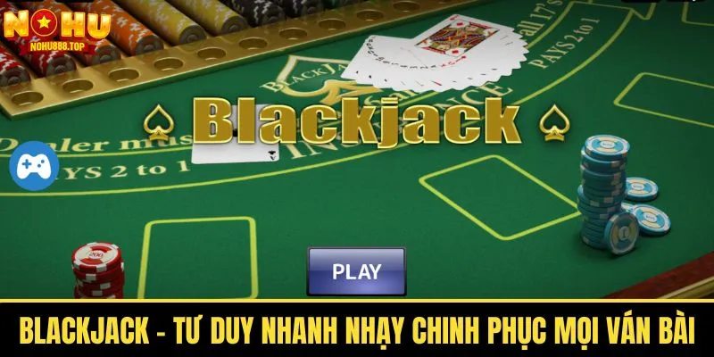 Blackjack - Tư Duy Nhanh Nhạy Bén Chinh Phục Mọi Ván Bài - zitx