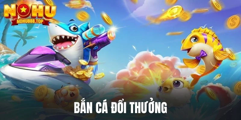 Bắn Cá Đổi Thưởng - Tận Hưởng Cùng Nohu Quà Khủng Mỗi Ngày - zitx
