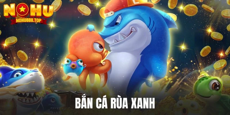 Bắn Cá Rùa Xanh - Siêu Phẩm Săn Cá Sống Động, Chân Thực - zitx