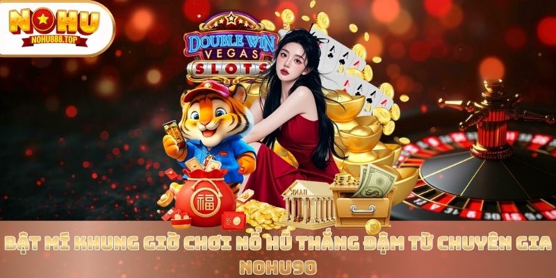 Bật Mí Khung Giờ Chơi Nổ Hũ Thắng Đậm Từ Chuyên Gia Nohu90 - zitx