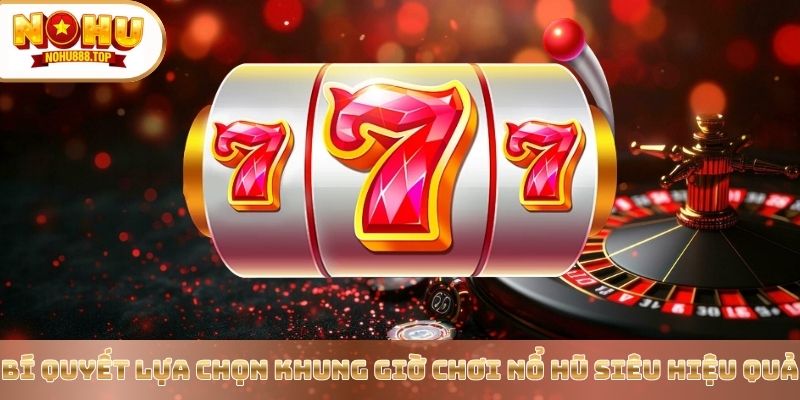 Bật Mí Khung Giờ Chơi Nổ Hũ Thắng Đậm Từ Chuyên Gia Nohu90 - zitx