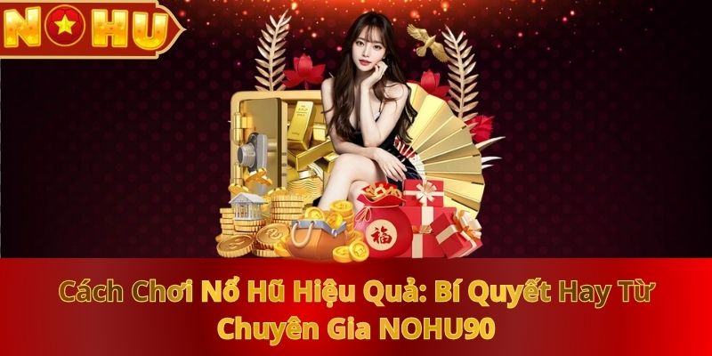 Cách Chơi Nổ Hũ Hiệu Quả: Bí Quyết Hay Từ Chuyên Gia NOHU90 - zitx