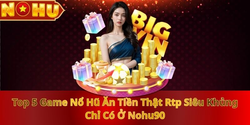 Top 5 Game Nổ Hũ Ăn Tiền Thật RTP Siêu Khủng Chỉ Có Ở NOHU90 - zitx